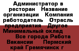 Администратор в ресторан › Название организации ­ Компания-работодатель › Отрасль предприятия ­ Другое › Минимальный оклад ­ 20 000 - Все города Работа » Вакансии   . Пермский край,Гремячинск г.